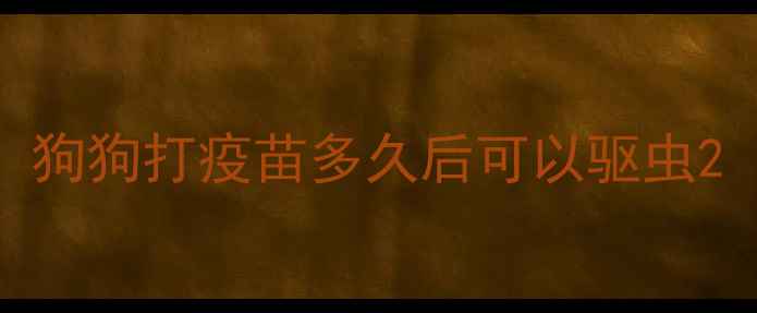 图片 狗狗打疫苗多久后可以驱虫2