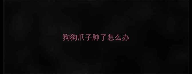 图片 狗狗爪子肿了怎么办