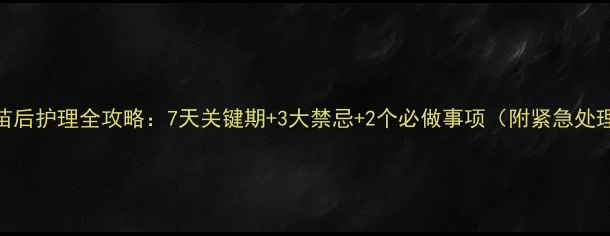 图片 狗狗疫苗后护理全攻略：7天关键期+3大禁忌+2个必做事项（附紧急处理指南）