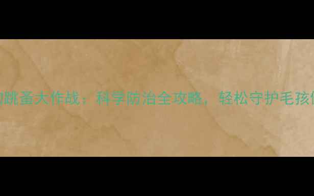 图片 狗狗跳蚤大作战：科学防治全攻略，轻松守护毛孩健康