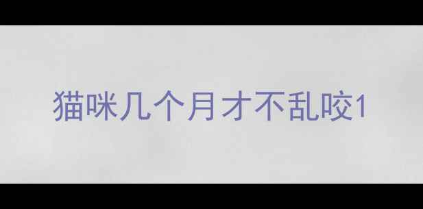 图片 猫咪几个月才不乱咬1