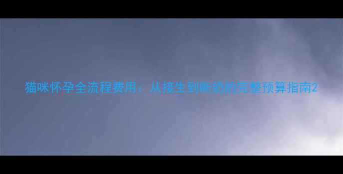图片 猫咪怀孕全流程费用：从接生到断奶的完整预算指南2