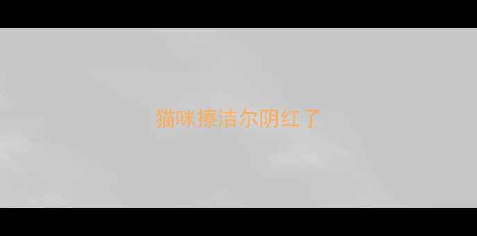 图片 猫咪擦洁尔阴红了