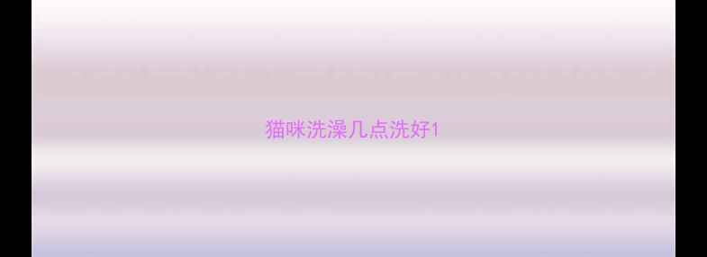 图片 猫咪洗澡几点洗好1