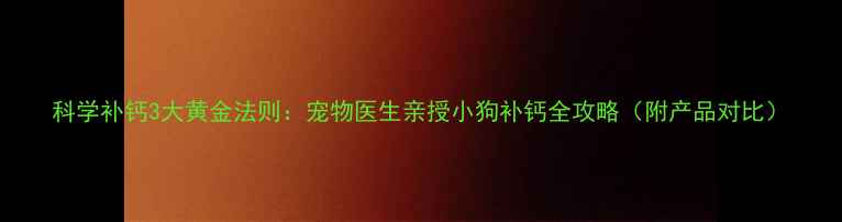 图片 科学补钙3大黄金法则：宠物医生亲授小狗补钙全攻略（附产品对比）