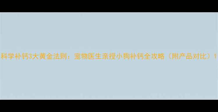 图片 科学补钙3大黄金法则：宠物医生亲授小狗补钙全攻略（附产品对比）1