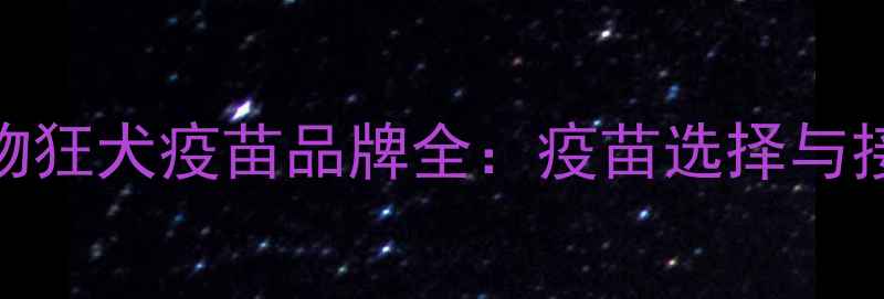 图片 进口宠物狂犬疫苗品牌全：疫苗选择与接种指南