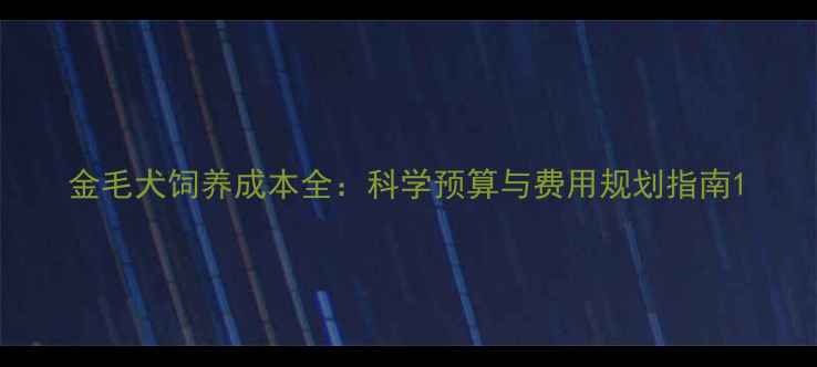 图片 金毛犬饲养成本全：科学预算与费用规划指南1
