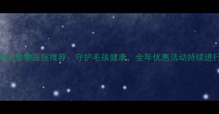 图片 镇江专业宠物医院推荐：守护毛孩健康，全年优惠活动持续进行中！