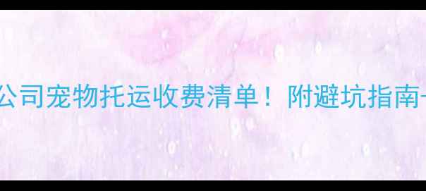 图片 🌟最新航空公司宠物托运收费清单！附避坑指南+超全攻略🚀