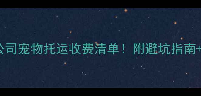 图片 🌟最新航空公司宠物托运收费清单！附避坑指南+超全攻略🚀1