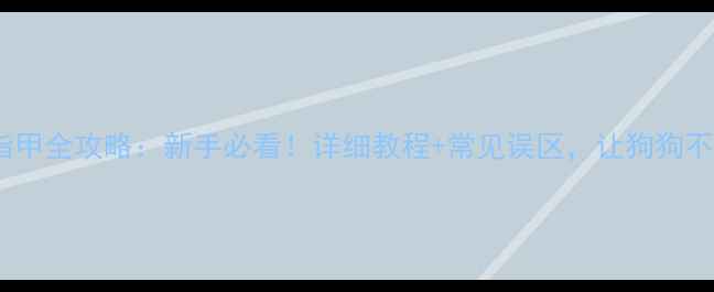 图片 🐾哈士奇剪指甲全攻略：新手必看！详细教程+常见误区，让狗狗不再怕剪指甲1