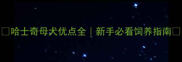 图片 🐾哈士奇母犬优点全｜新手必看饲养指南🐾