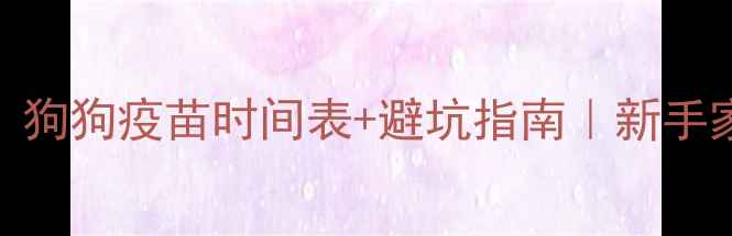图片 🐾幼犬必看！狗狗疫苗时间表+避坑指南｜新手家长必存干货