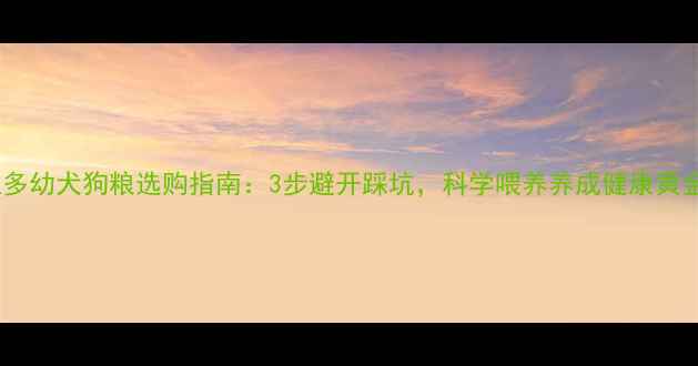 图片 🐾拉布拉多幼犬狗粮选购指南：3步避开踩坑，科学喂养养成健康黄金肠胃！2