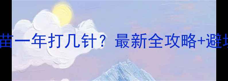 图片 🐾狗狗疫苗一年打几针？最新全攻略+避坑指南🐾2