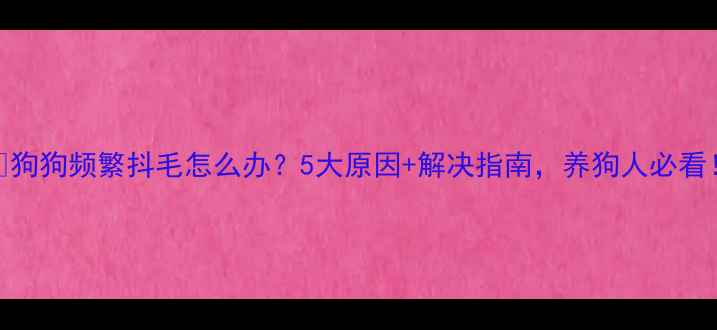 图片 🐾狗狗频繁抖毛怎么办？5大原因+解决指南，养狗人必看！