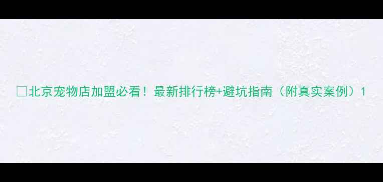 图片 💡北京宠物店加盟必看！最新排行榜+避坑指南（附真实案例）1