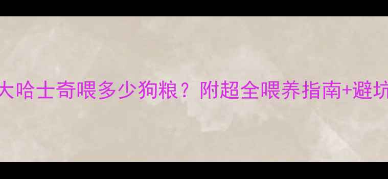 图片 🔥三个月大哈士奇喂多少狗粮？附超全喂养指南+避坑攻略！🐾