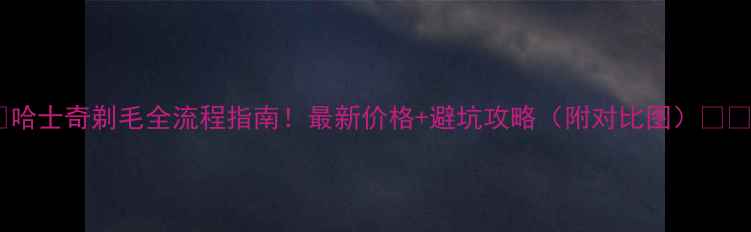图片 🔥哈士奇剃毛全流程指南！最新价格+避坑攻略（附对比图）🐾💰2
