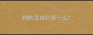 狗狗疫苗针是什么