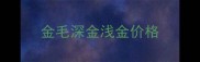 金毛深金浅金价格