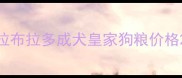 拉布拉多成犬皇家狗粮价格