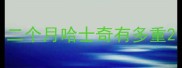 二个月哈士奇有多重