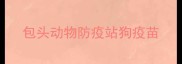 包头动物防疫站狗疫苗