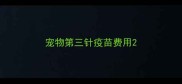 宠物第三针疫苗费用