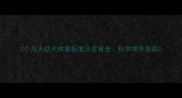 2个月大幼犬体重标准及发育全科学喂养指南