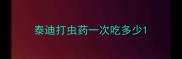 泰迪打虫药一次吃多少