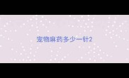 宠物麻药多少一针