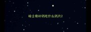哈士奇补钙吃什么钙片
