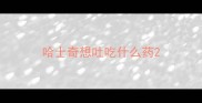哈士奇想吐吃什么药