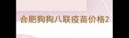 合肥狗狗八联疫苗价格