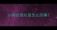 小狗总是吐是怎么回事