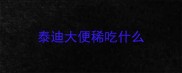 泰迪大便稀吃什么