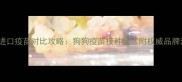 国产VS进口疫苗对比攻略狗狗疫苗接种全附权威品牌清单