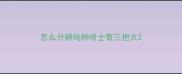 怎么分辨纯种哈士奇三把火