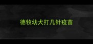德牧幼犬打几针疫苗