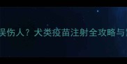 狗狗疫苗针筒误伤人犬类疫苗注射全攻略与紧急处理指南