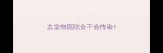 去宠物医院会不会传染