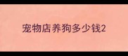 宠物店养狗多少钱