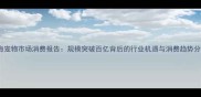上海宠物市场消费报告规模突破百亿背后的行业机遇与消费趋势分析