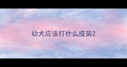 幼犬应该打什么疫苗