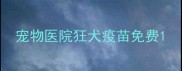 宠物医院狂犬疫苗免费