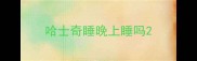 哈士奇睡晚上睡吗