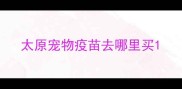 太原宠物疫苗去哪里买