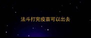 法斗打完疫苗可以出去